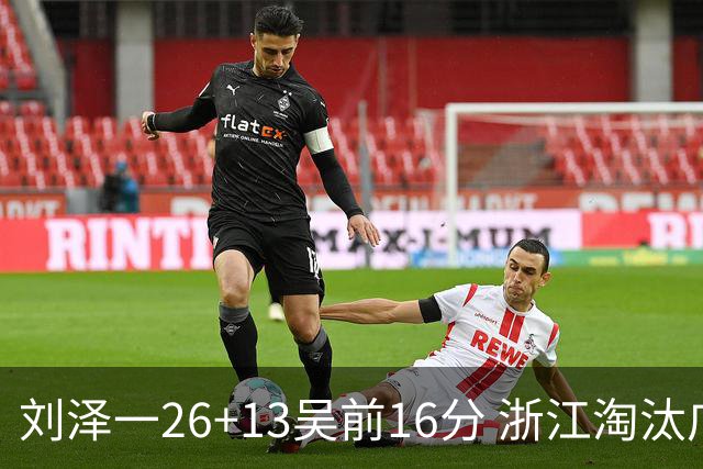 刘泽一26+13吴前16分 浙江淘汰广州晋级四强